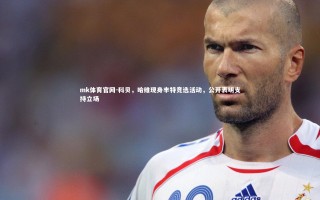 mk体育官网-科贝，哈维现身丰特竞选活动，公开表明支持立场