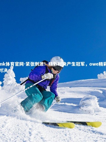 mk体育官网-紧张刺激！精彩对决产生冠军，owe精彩对决