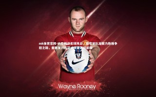 mk体育官网-纳尼畅谈足球风云，葡萄牙队凝聚力助推争冠之路，曼联复兴在望或跻身英超前四