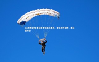 mk体育官网-谢菲联中场组织出色，客场逆转取胜，谢菲联转会