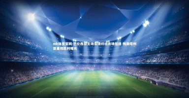 mk体育官网-巴伦西亚主场告捷终结连场低迷 梅斯塔利亚重现胜利曙光