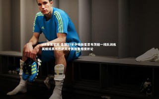 mk体育官网-曼联17岁中场新星思韦茨随一线队训练 英媒将其与巴萨天才佩德里相提并论