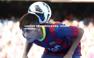 mk体育官网-中国女篮智算对手末节崩盘，WNBA球员光芒黯然失色