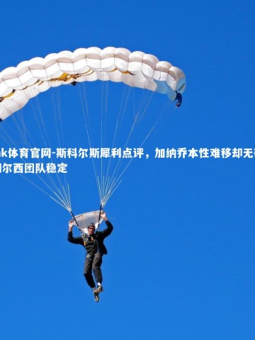 mk体育官网-斯科尔斯犀利点评，加纳乔本性难移却无碍切尔西团队稳定