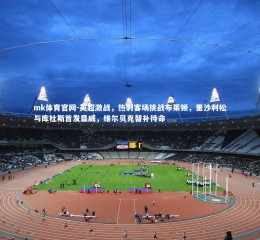 mk体育官网-英超激战，热刺客场挑战布莱顿，里沙利松与库杜斯首发显威，维尔贝克替补待命