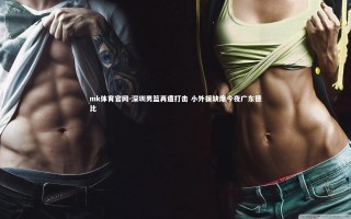 mk体育官网-深圳男篮再遭打击 小外援缺席今夜广东德比