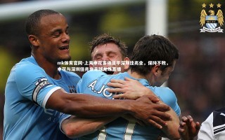 mk体育官网-上海申花客场逼平深圳佳兆业，保持不败，申花与深圳佳兆业足球龙珠直播