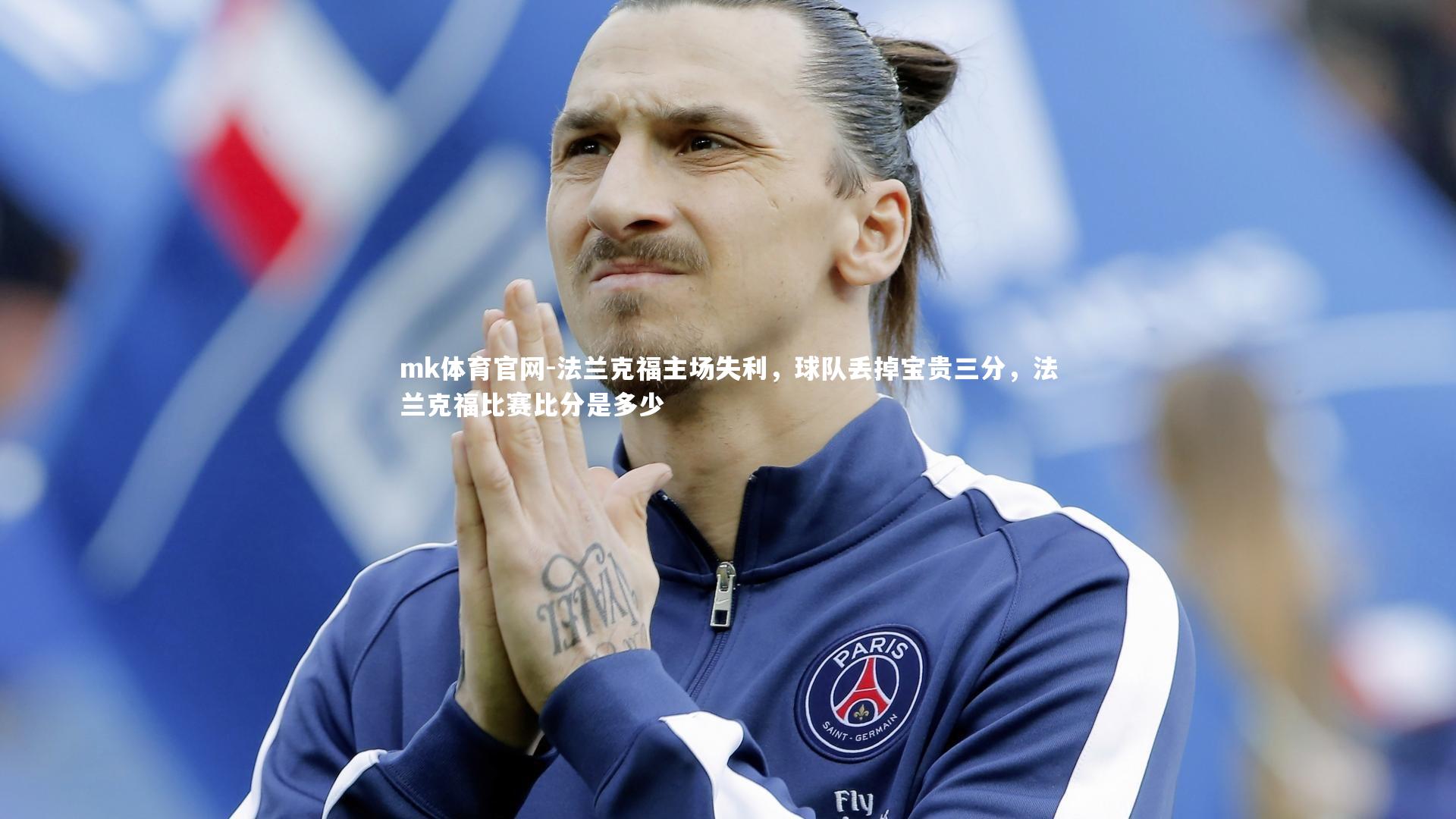 mk体育官网-法兰克福主场失利,球队丢掉宝贵三分,法兰克福比赛比分是多少-第1张图片-mk体育官网 mk体育官网-法兰克福主场失利,球队丢掉宝贵三分,法兰克福比赛比分是多少-第1张图片-mk体育官网