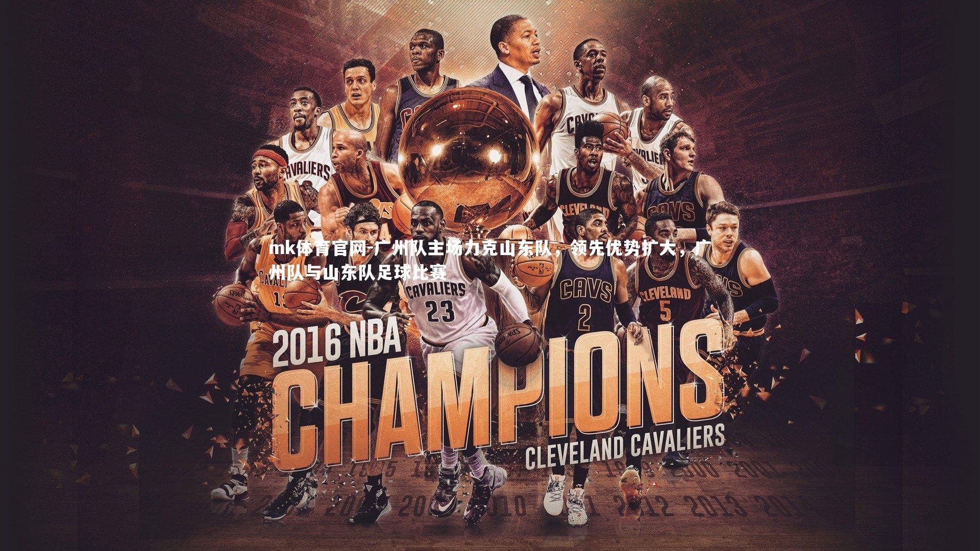 mk体育官网-广州队主场力克山东队,领先优势扩大,广州队与山东队足球比赛-第1张图片-mk体育官网 mk体育官网-广州队主场力克山东队,领先优势扩大,广州队与山东队足球比赛-第1张图片-mk体育官网