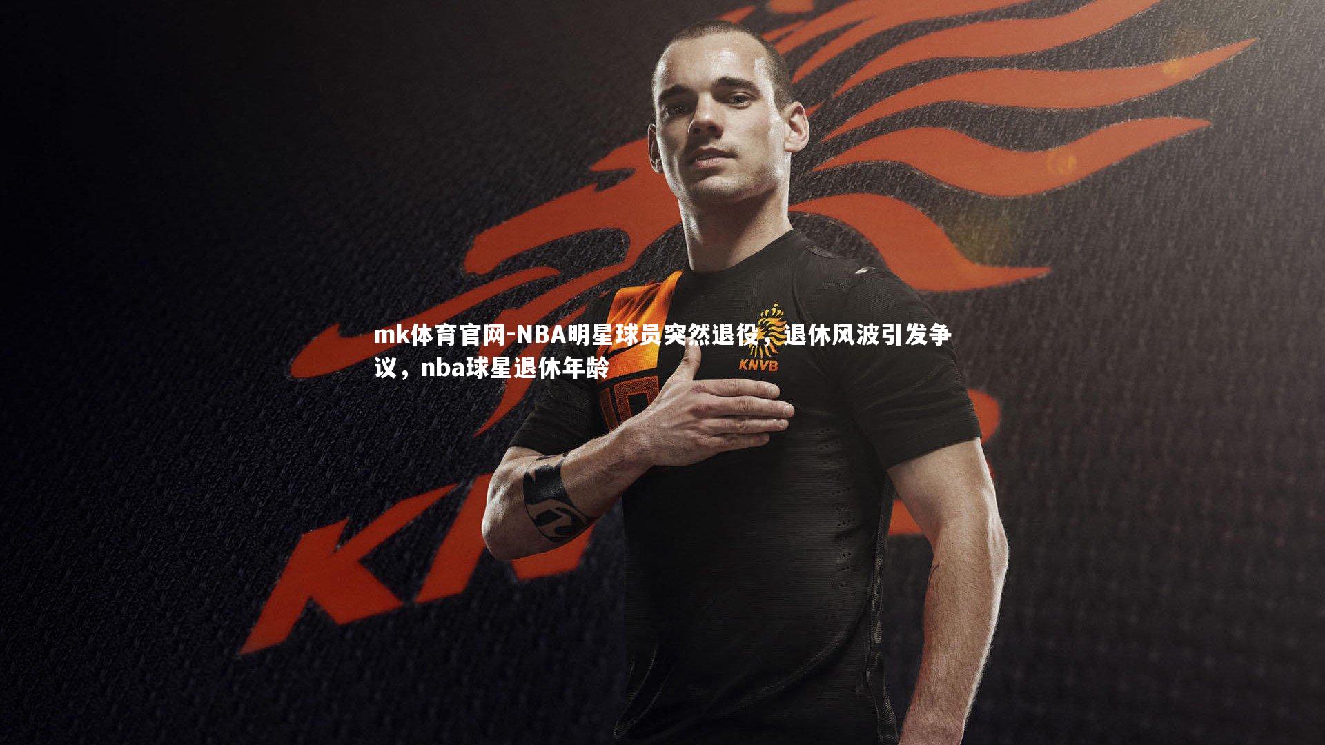 mk体育官网-NBA明星球员突然退役,退休风波引发争议,nba球星退休年龄-第2张图片-mk体育官网 mk体育官网-NBA明星球员突然退役,退休风波引发争议,nba球星退休年龄-第2张图片-mk体育官网