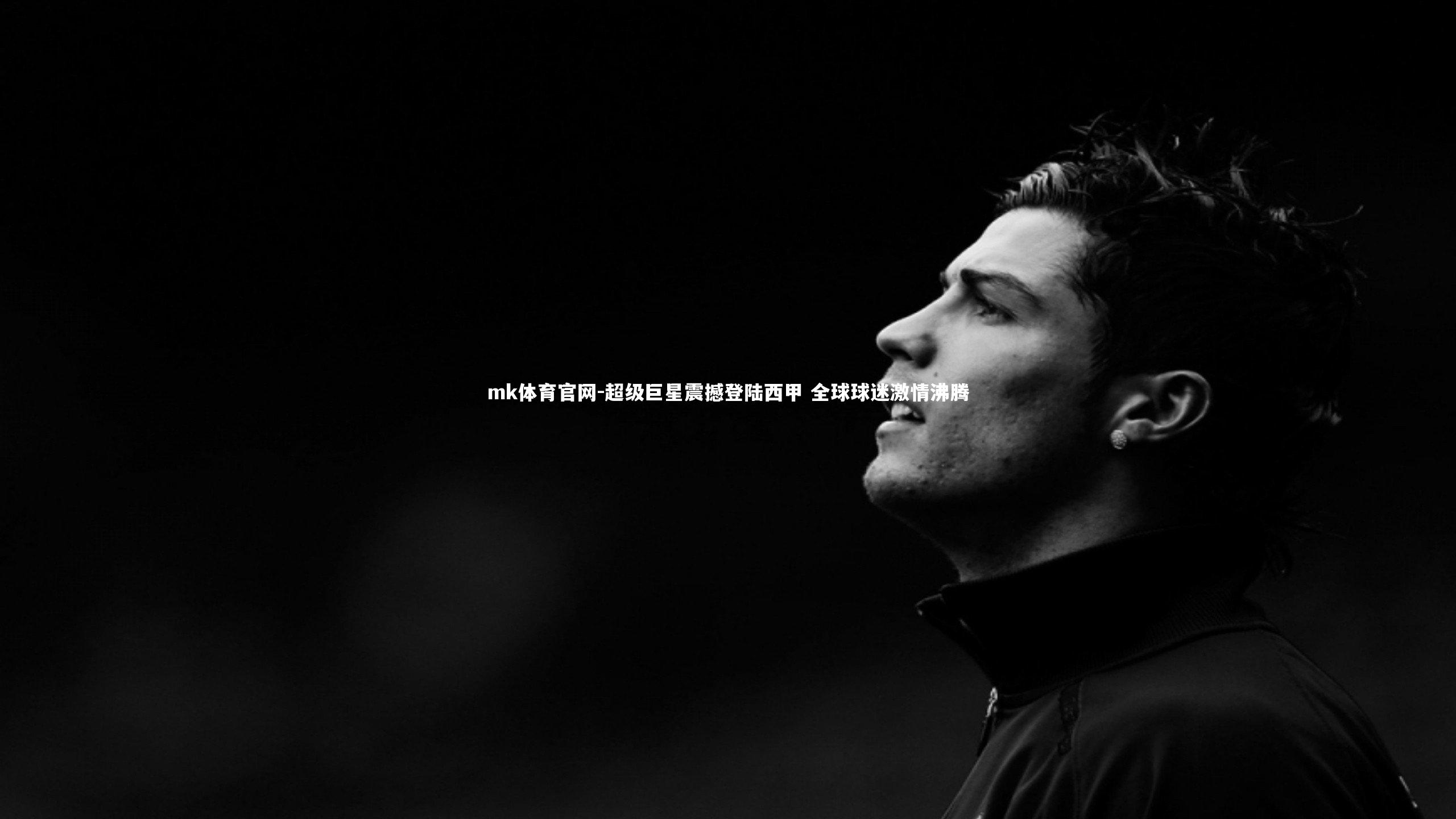 mk体育官网-超级巨星震撼登陆西甲 全球球迷激情沸腾-第1张图片-mk体育官网 mk体育官网-超级巨星震撼登陆西甲 全球球迷激情沸腾-第1张图片-mk体育官网