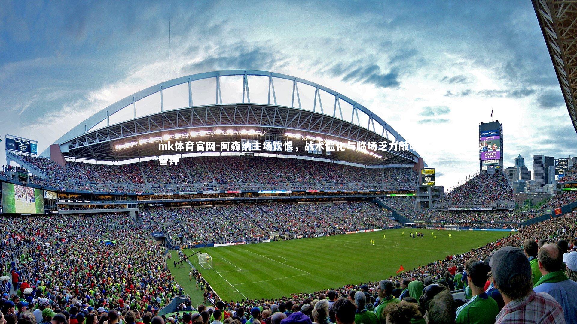 mk体育官网-阿森纳主场饮恨，战术僵化与临场乏力敲响警钟-第1张图片-mk体育官网