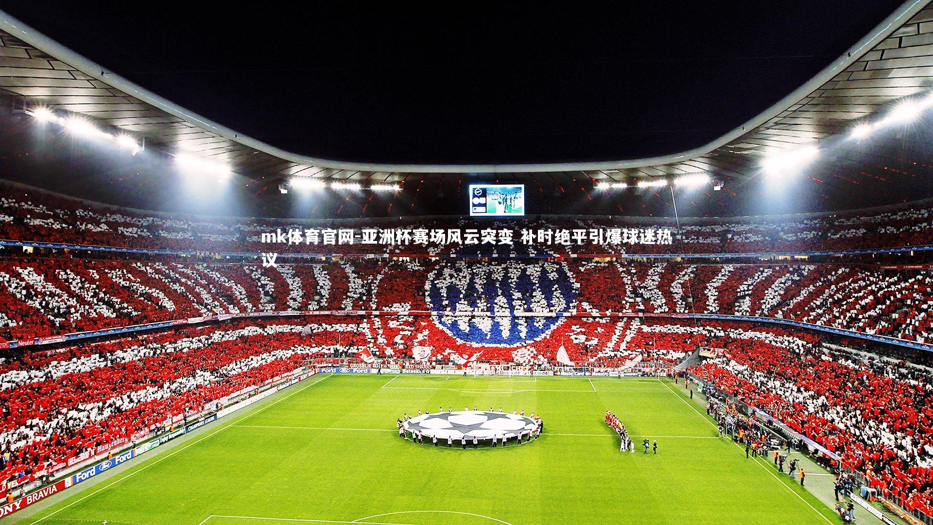 mk体育官网-亚洲杯赛场风云突变 补时绝平引爆球迷热议-第1张图片-mk体育官网