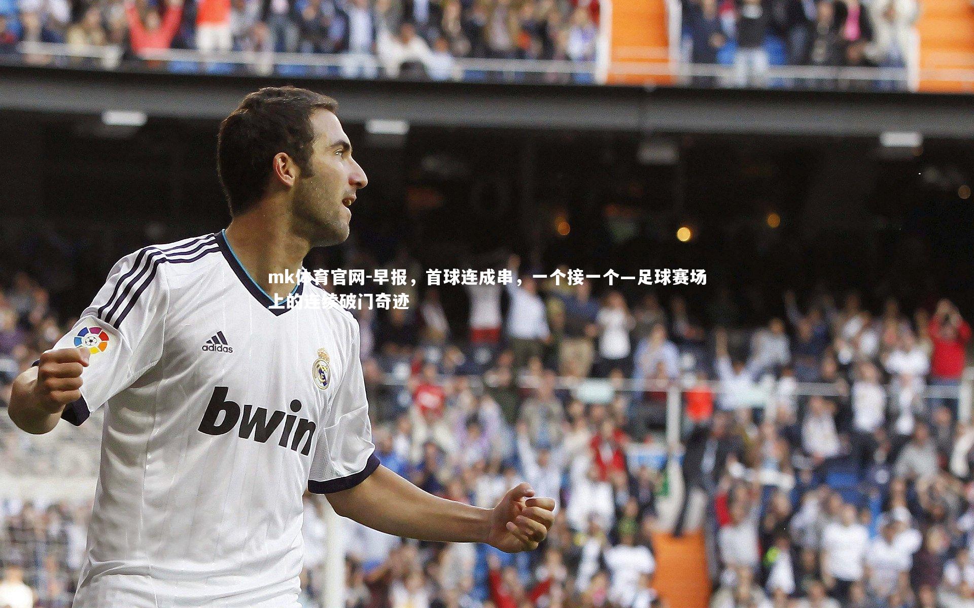 mk体育官网-早报,首球连成串,一个接一个—足球赛场上的连续破门奇迹-第1张图片-mk体育官网 mk体育官网-早报,首球连成串,一个接一个—足球赛场上的连续破门奇迹-第1张图片-mk体育官网