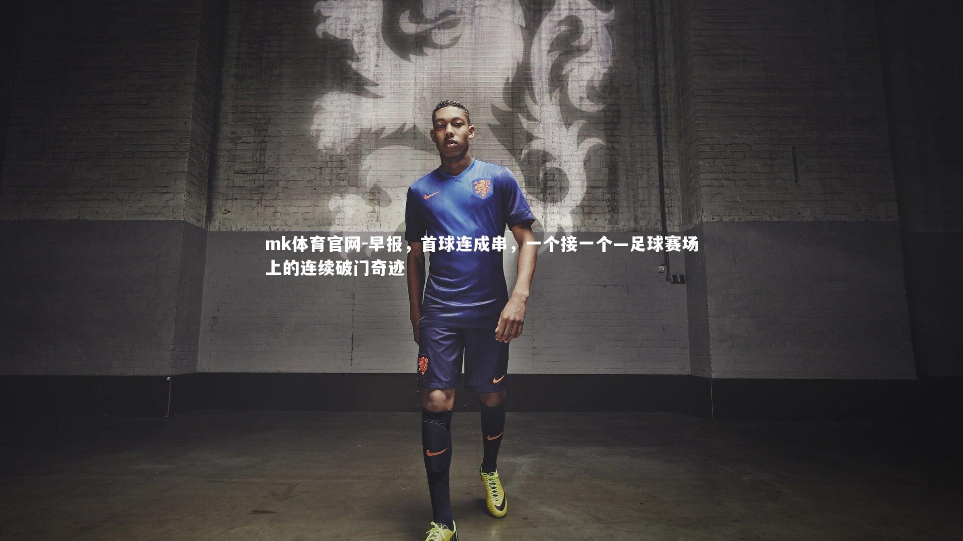 mk体育官网-早报,首球连成串,一个接一个—足球赛场上的连续破门奇迹-第2张图片-mk体育官网 mk体育官网-早报,首球连成串,一个接一个—足球赛场上的连续破门奇迹-第2张图片-mk体育官网