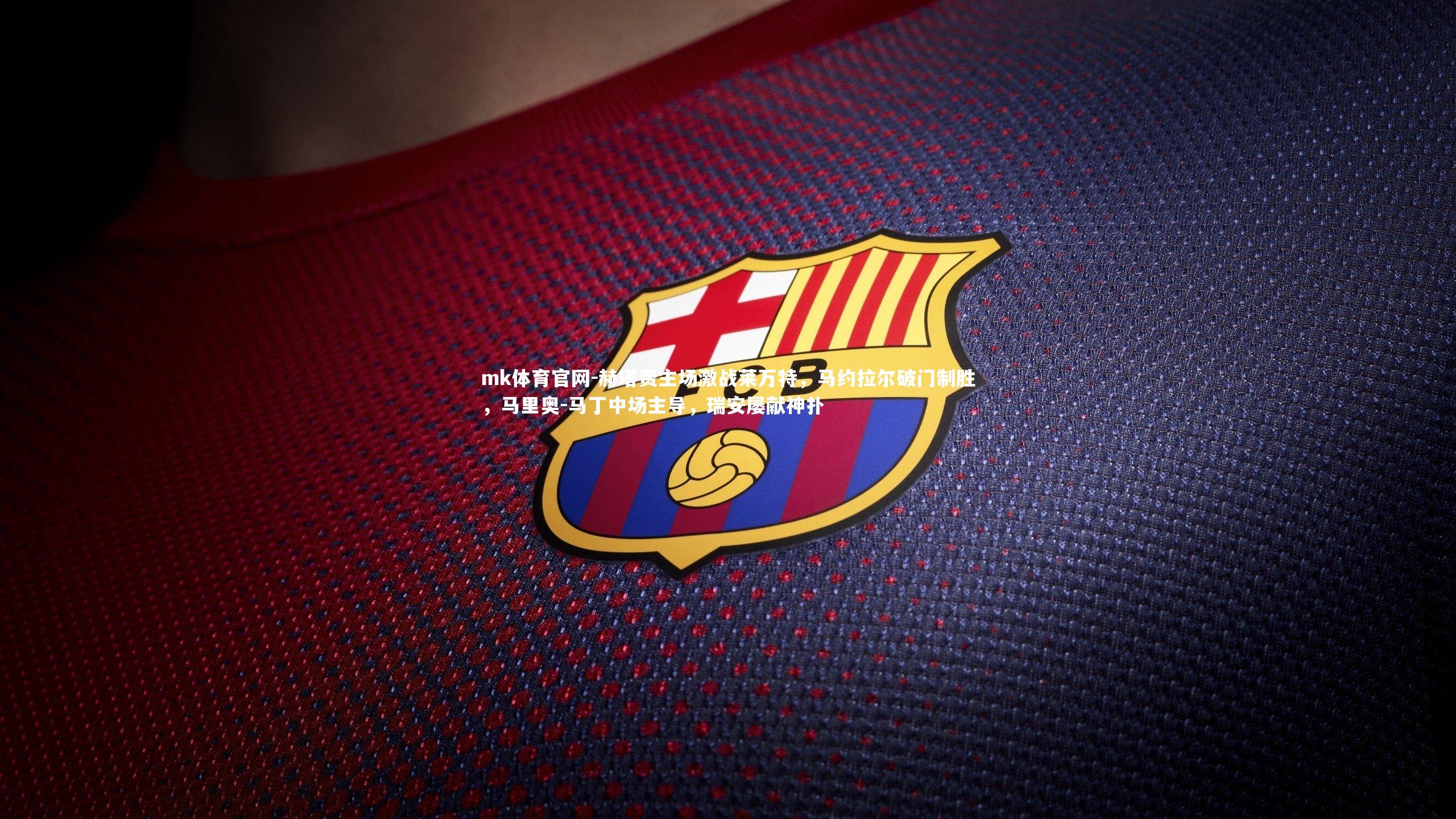 mk体育官网-赫塔费主场激战莱万特,马约拉尔破门制胜,马里奥-马丁中场主导,瑞安屡献神扑-第2张图片-mk体育官网 mk体育官网-赫塔费主场激战莱万特,马约拉尔破门制胜,马里奥-马丁中场主导,瑞安屡献神扑-第2张图片-mk体育官网