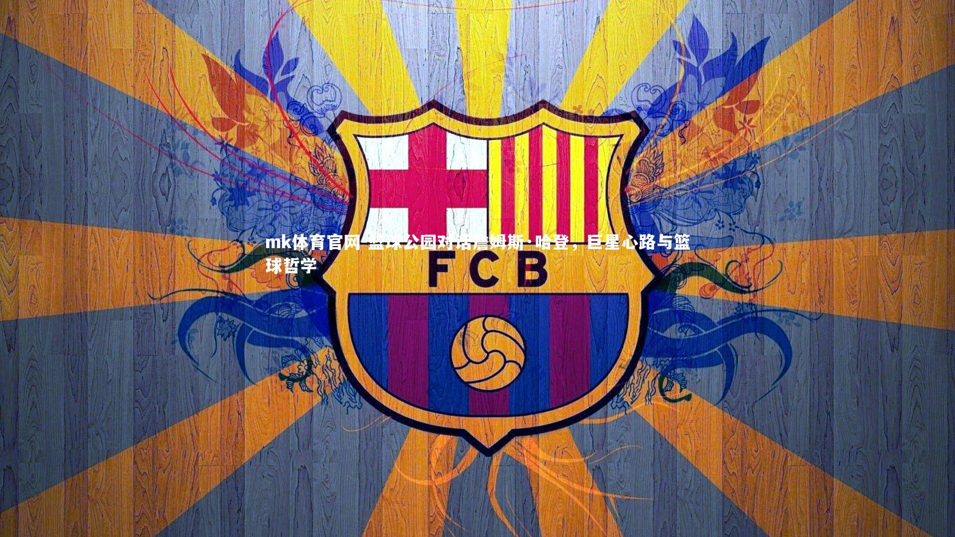 mk体育官网-篮球公园对话詹姆斯·哈登,巨星心路与篮球哲学-第2张图片-mk体育官网 mk体育官网-篮球公园对话詹姆斯·哈登,巨星心路与篮球哲学-第2张图片-mk体育官网