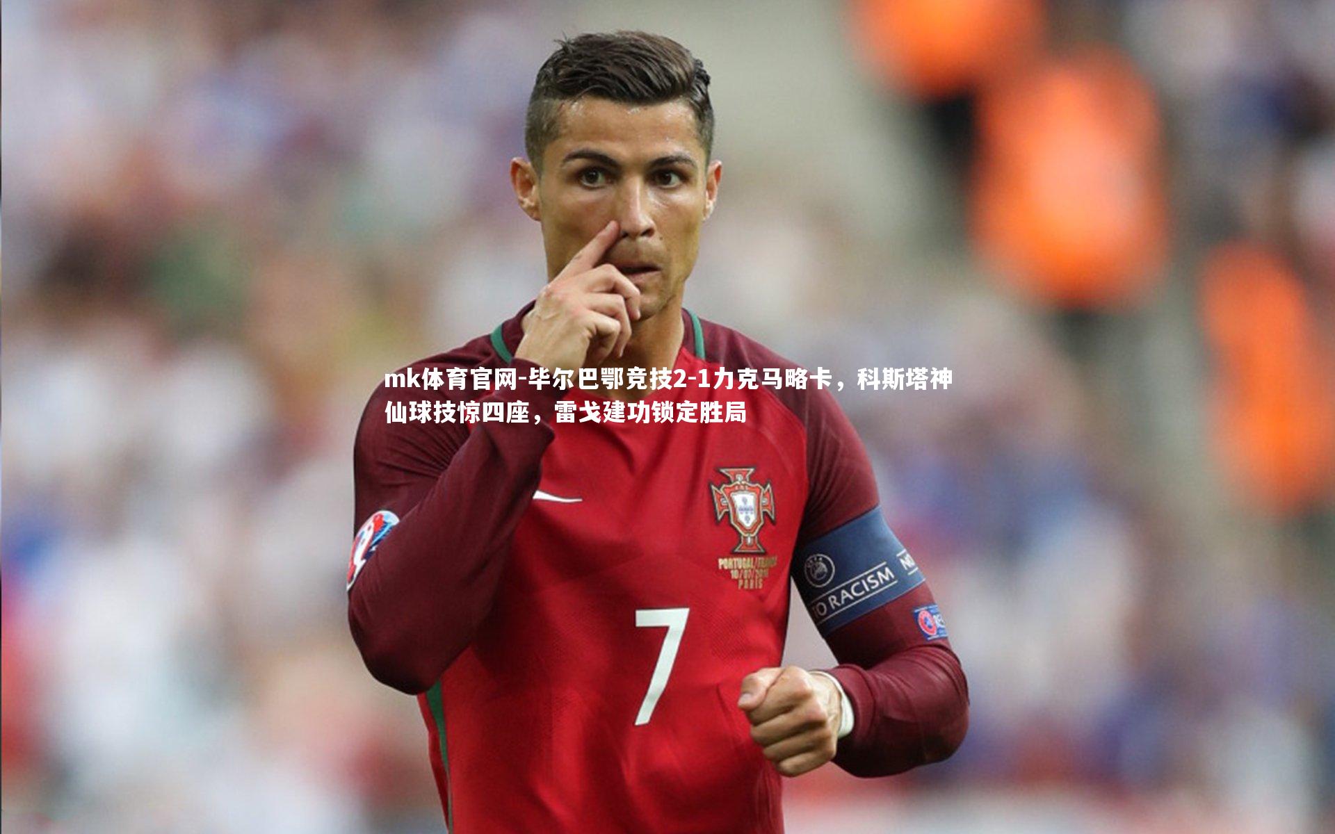 mk体育官网-毕尔巴鄂竞技2-1力克马略卡，科斯塔神仙球技惊四座，雷戈建功锁定胜局-第2张图片-mk体育官网