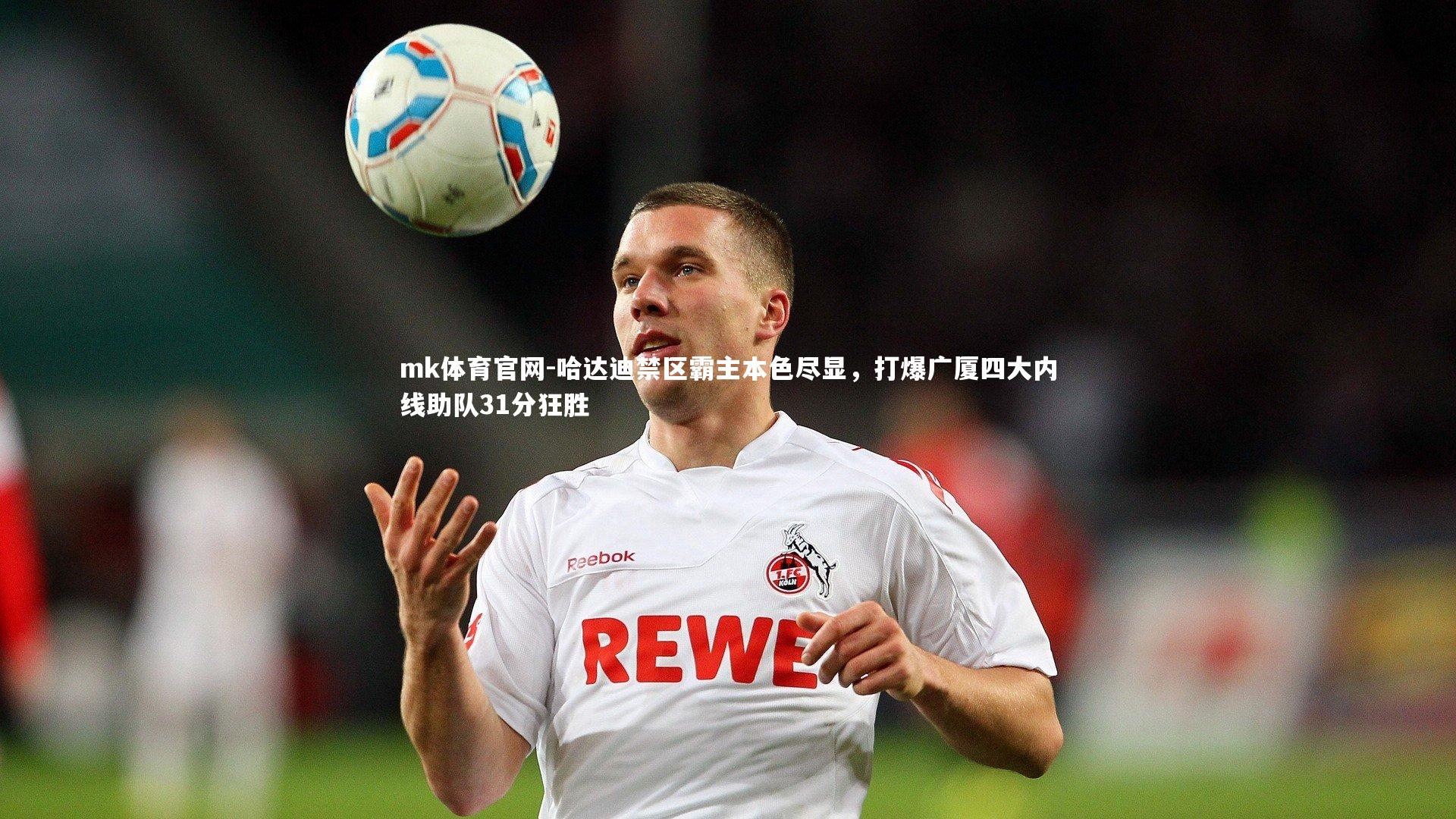 mk体育官网-哈达迪禁区霸主本色尽显，打爆广厦四大内线助队31分狂胜-第1张图片-mk体育官网