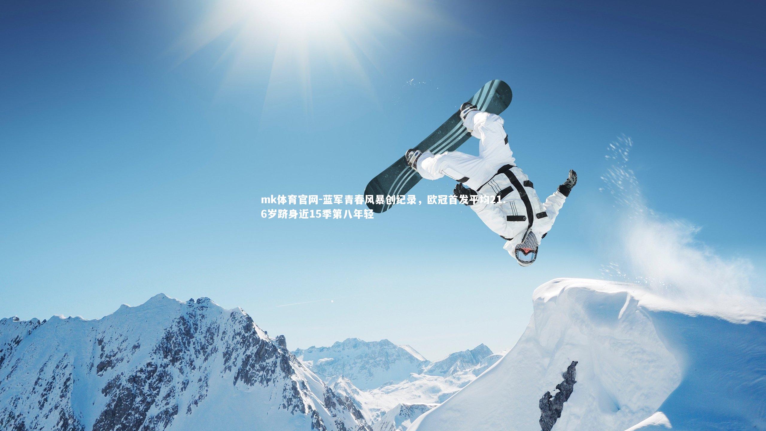 mk体育官网-蓝军青春风暴创纪录，欧冠首发平均21.6岁跻身近15季第八年轻-第1张图片-mk体育官网