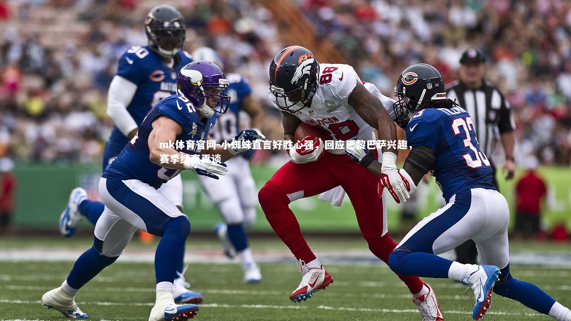 mk体育官网-小蜘蛛直言好胜心强，回应巴黎巴萨兴趣，赛季结束再谈-第1张图片-mk体育官网