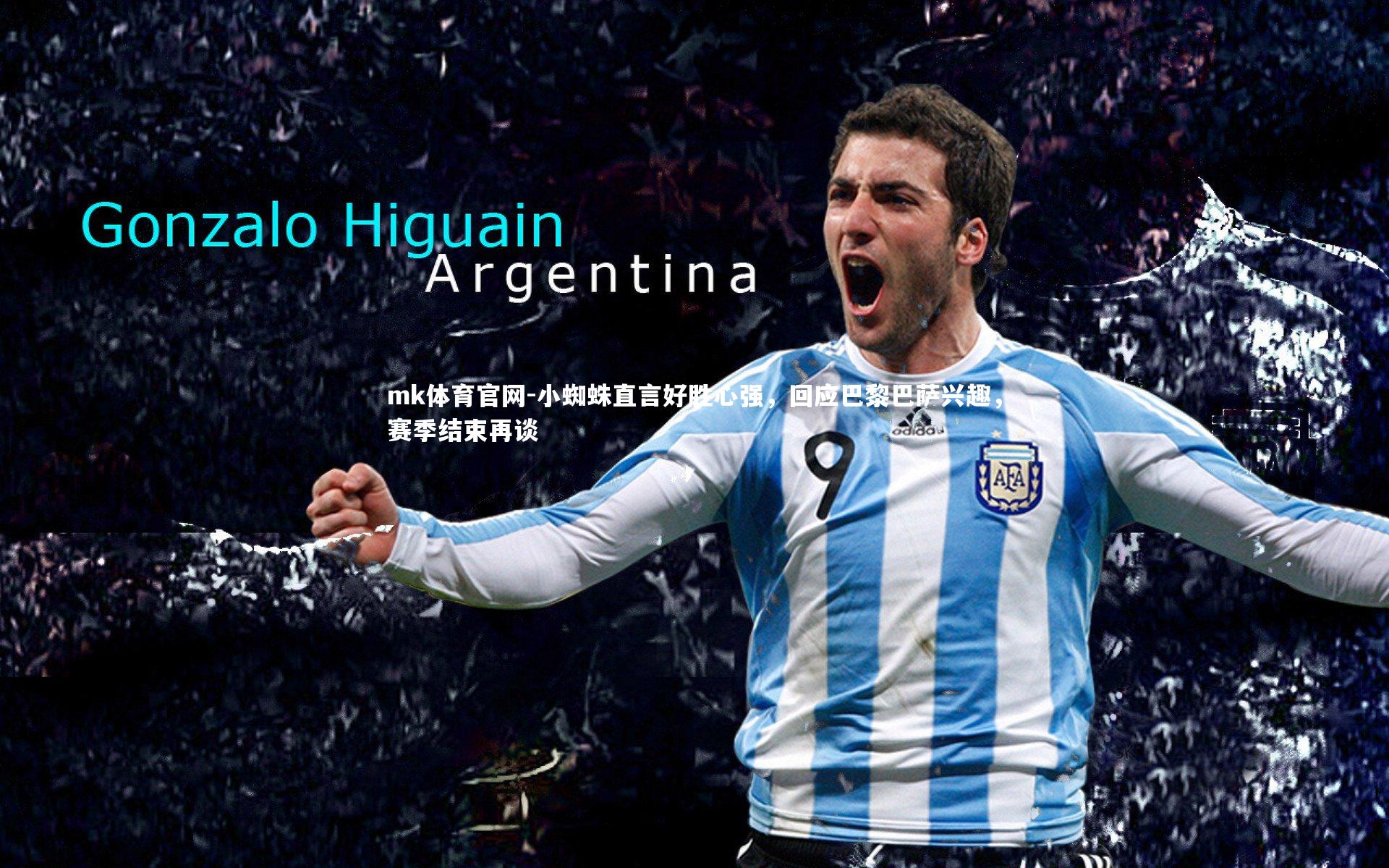 mk体育官网-小蜘蛛直言好胜心强，回应巴黎巴萨兴趣，赛季结束再谈-第2张图片-mk体育官网