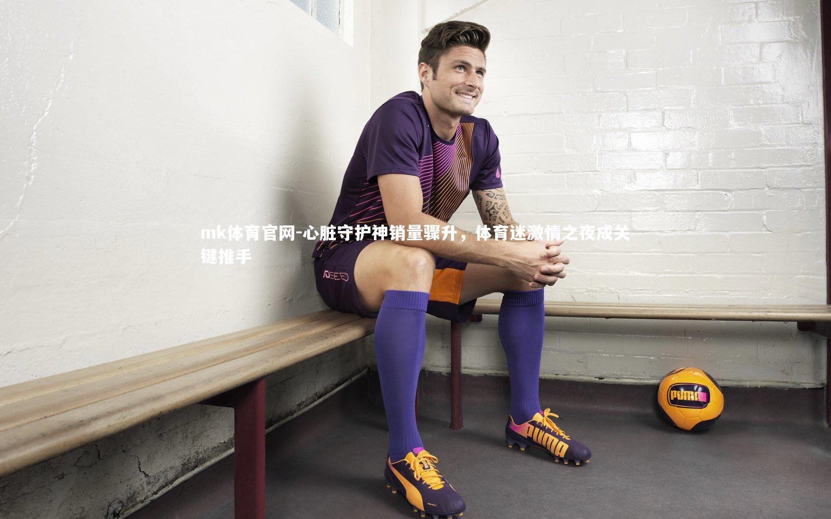 mk体育官网-心脏守护神销量骤升，体育迷激情之夜成关键推手-第2张图片-mk体育官网