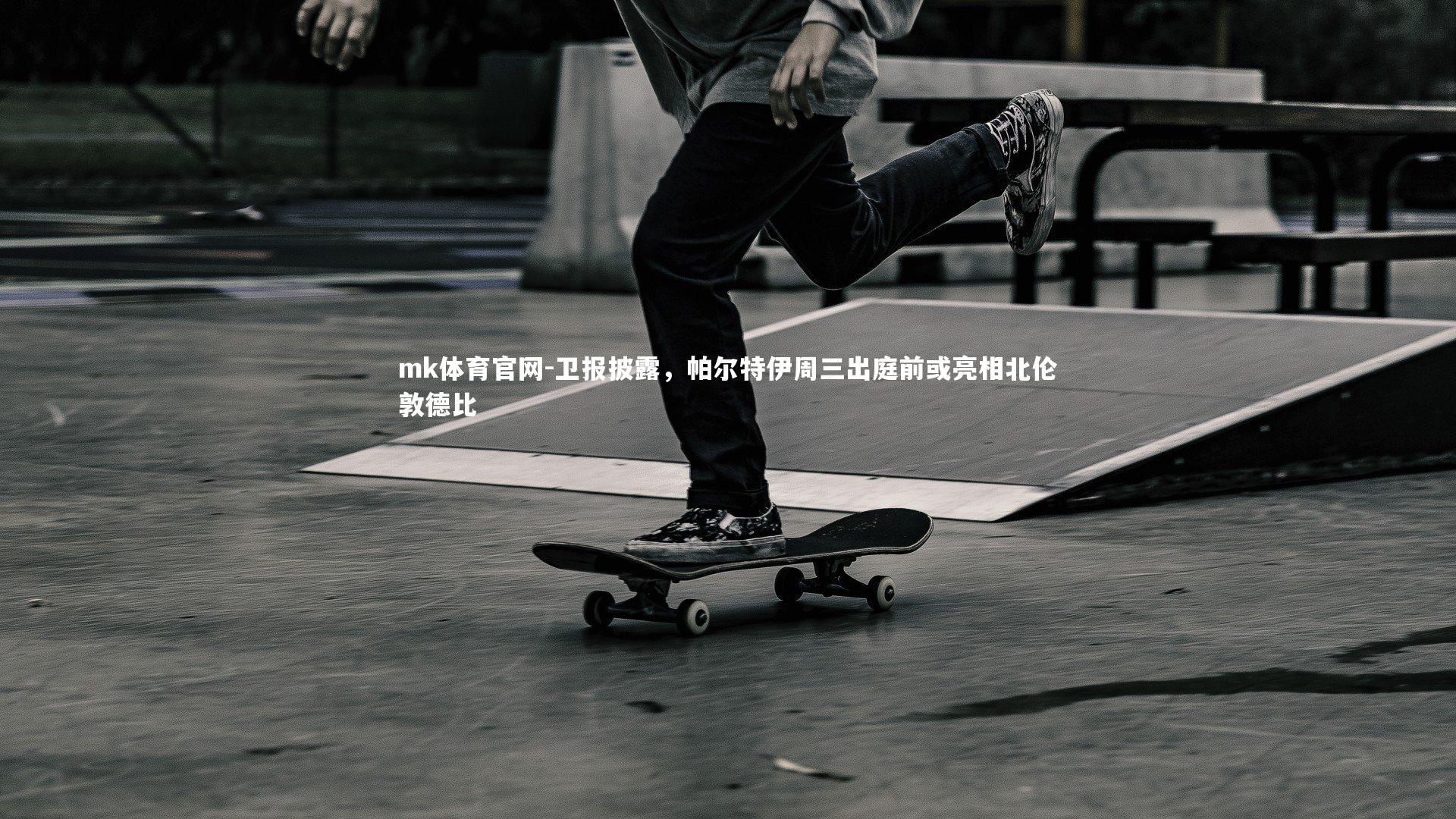 mk体育官网-卫报披露，帕尔特伊周三出庭前或亮相北伦敦德比-第2张图片-mk体育官网