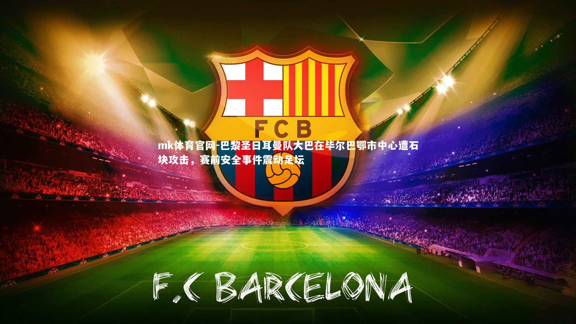 mk体育官网-巴黎圣日耳曼队大巴在毕尔巴鄂市中心遭石块攻击，赛前安全事件震动足坛-第2张图片-mk体育官网