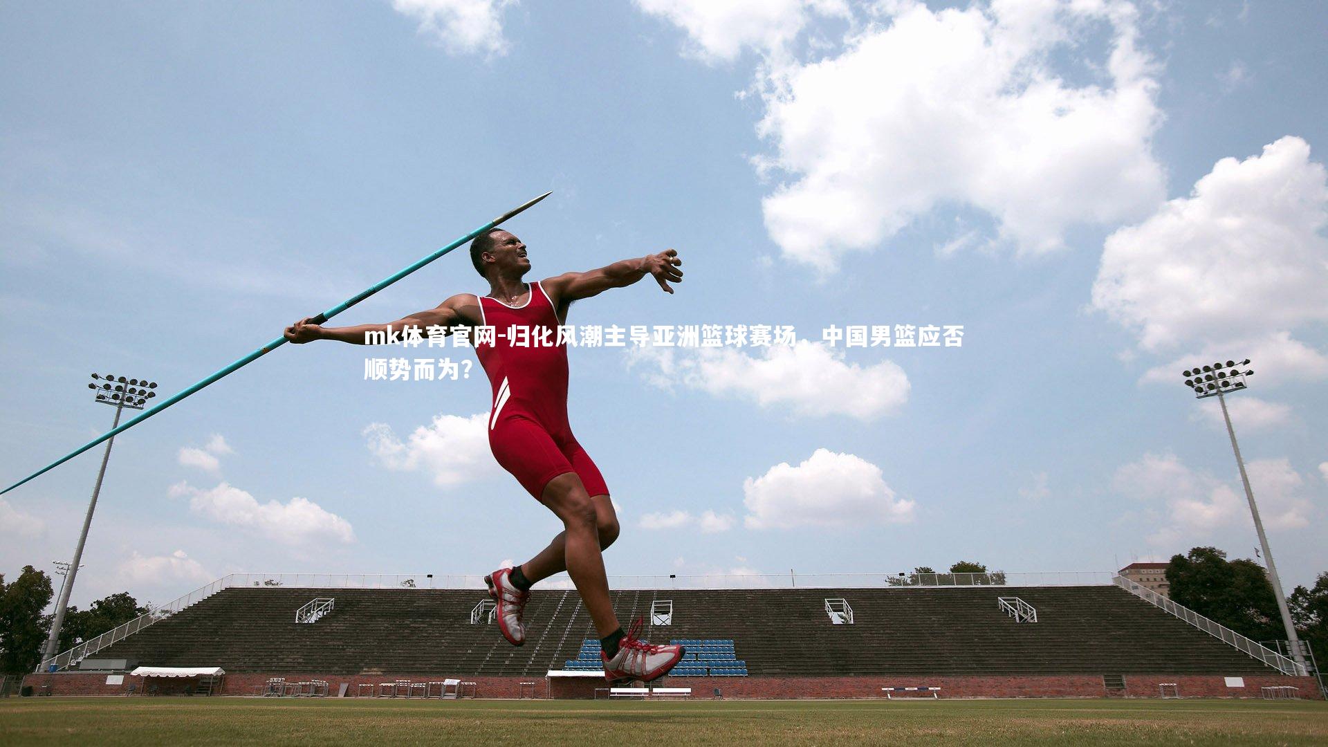 mk体育官网-归化风潮主导亚洲篮球赛场，中国男篮应否顺势而为？-第2张图片-mk体育官网