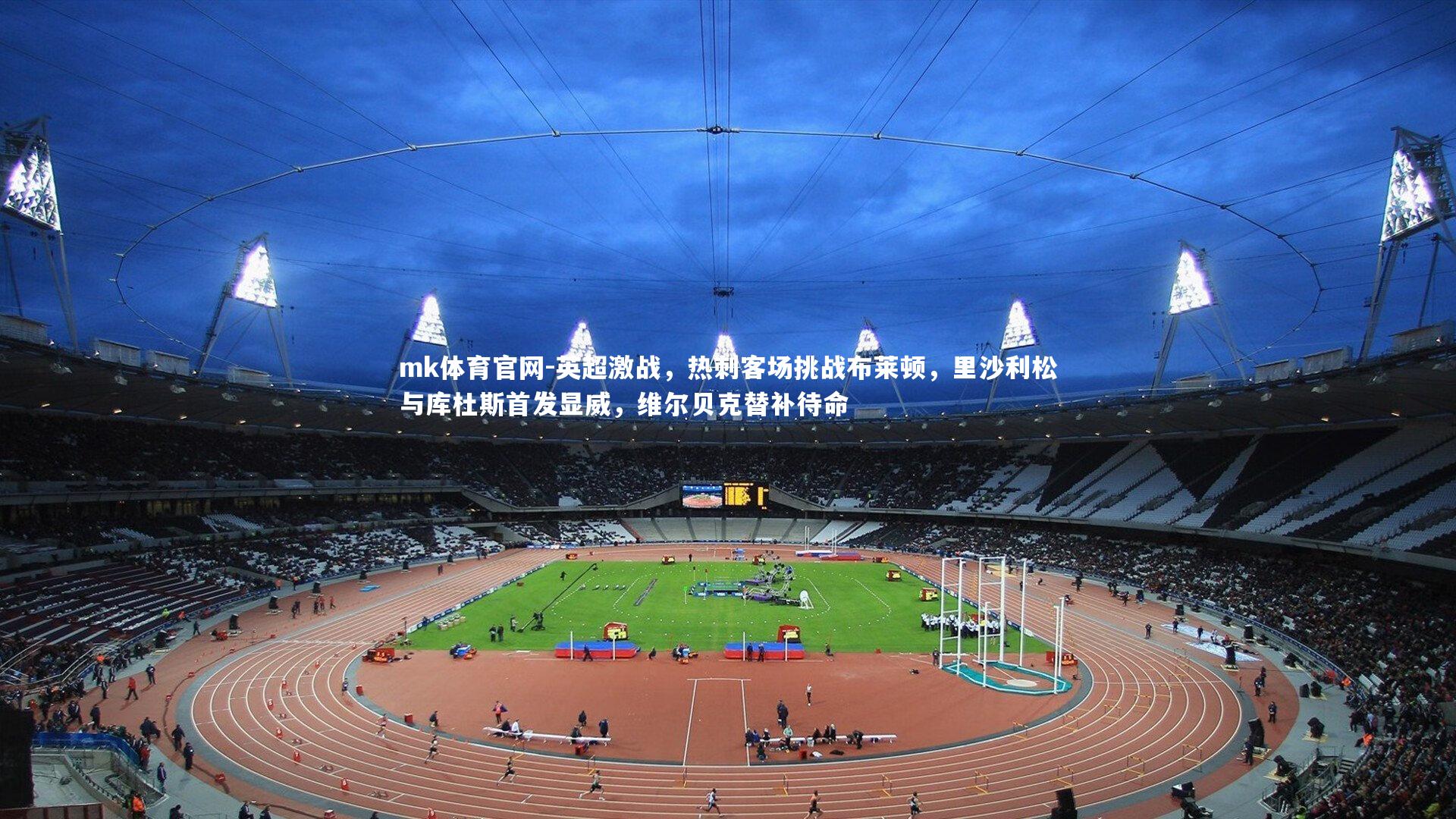 mk体育官网-英超激战，热刺客场挑战布莱顿，里沙利松与库杜斯首发显威，维尔贝克替补待命-第1张图片-mk体育官网