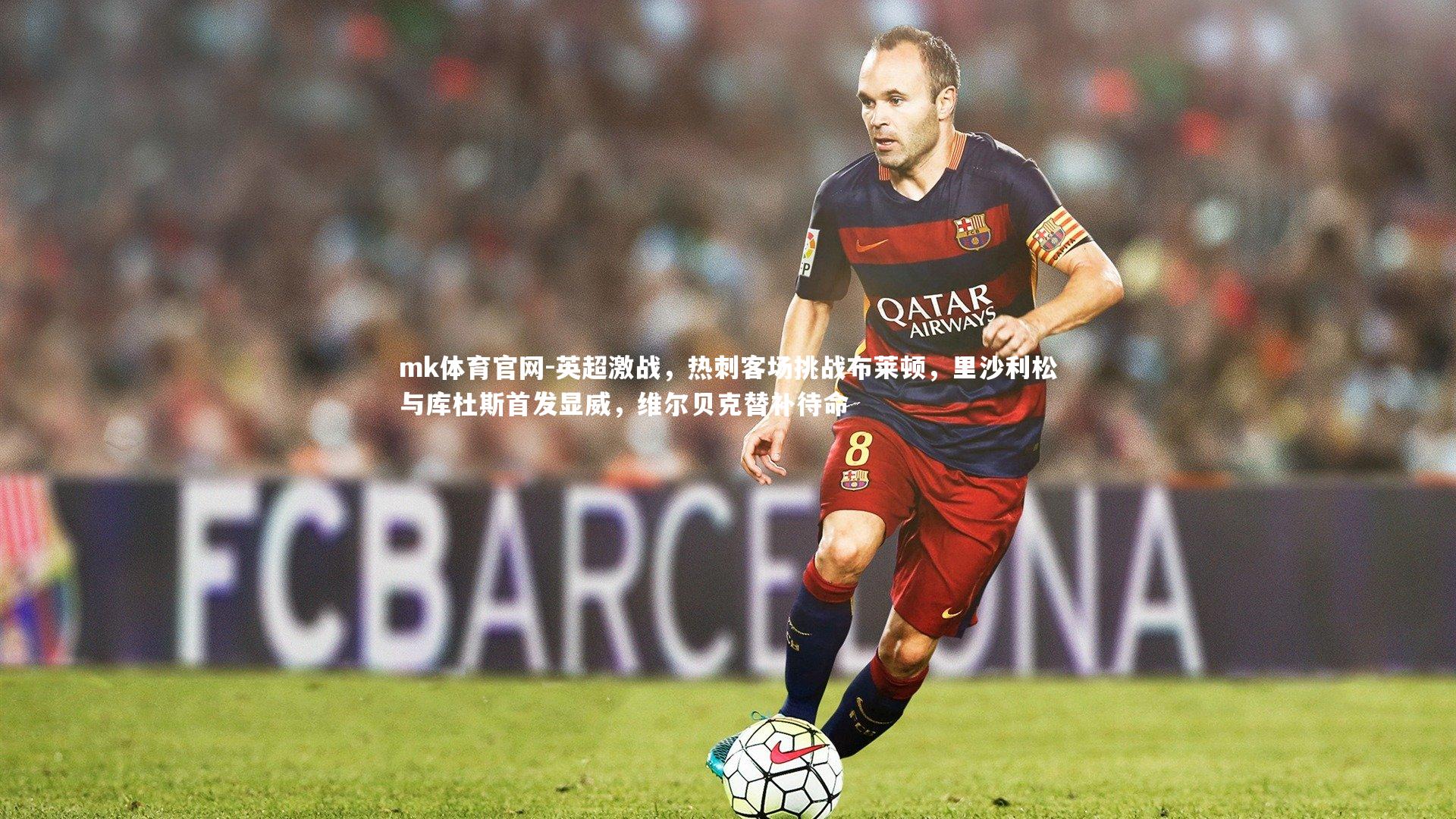 mk体育官网-英超激战，热刺客场挑战布莱顿，里沙利松与库杜斯首发显威，维尔贝克替补待命-第2张图片-mk体育官网