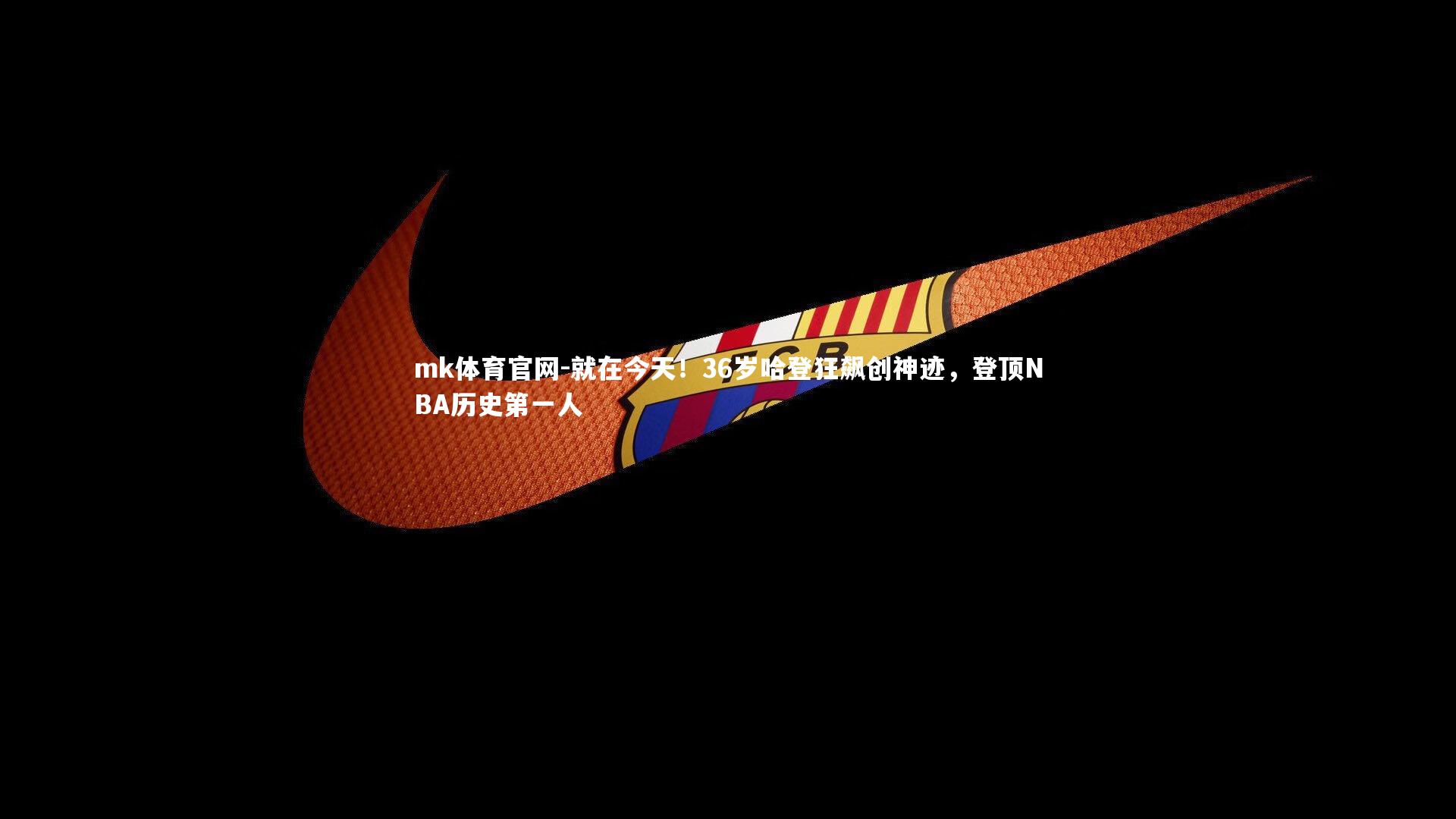 mk体育官网-就在今天！36岁哈登狂飙创神迹，登顶NBA历史第一人-第2张图片-mk体育官网