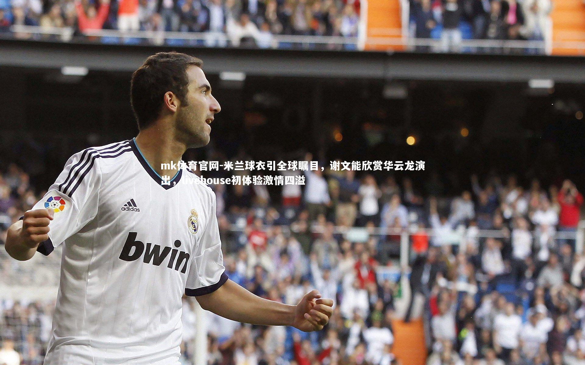 mk体育官网-米兰球衣引全球瞩目，谢文能欣赏华云龙演出，livehouse初体验激情四溢-第1张图片-mk体育官网