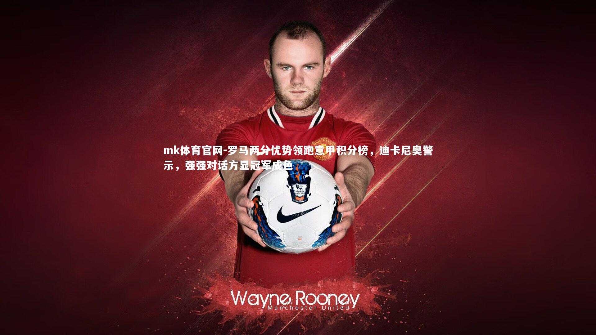 mk体育官网-罗马两分优势领跑意甲积分榜，迪卡尼奥警示，强强对话方显冠军成色-第2张图片-mk体育官网